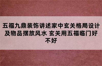 五福九鼎装饰讲述家中玄关格局设计及物品摆放风水 玄关用五福临门好不好